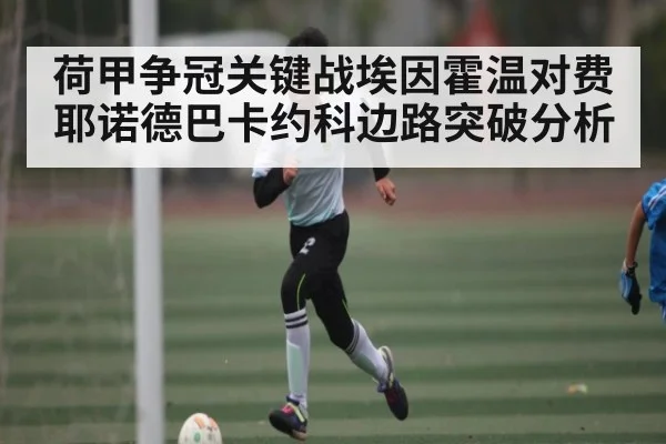 荷甲争冠关键战埃因霍温对费耶诺德巴卡约科边路突破分析