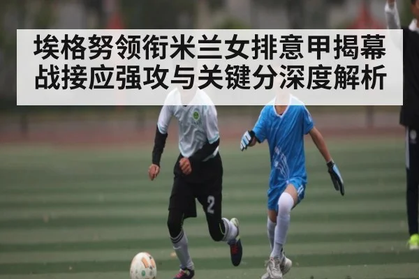 埃格努领衔米兰女排意甲揭幕战接应强攻与关键分深度解析